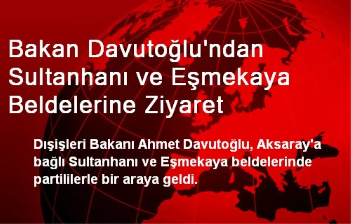 Bakan Davutoğlu\'ndan Sultanhanı ve Eşmekaya Beldelerine Ziyaret