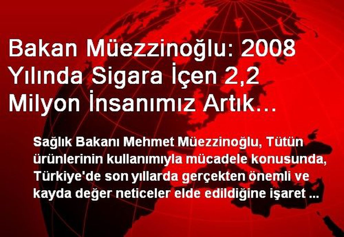 Bakan Müezzinoğlu: 2008 Yılında Sigara İçen 2,2 Milyon İnsanımız Artık Sigara İçmiyor