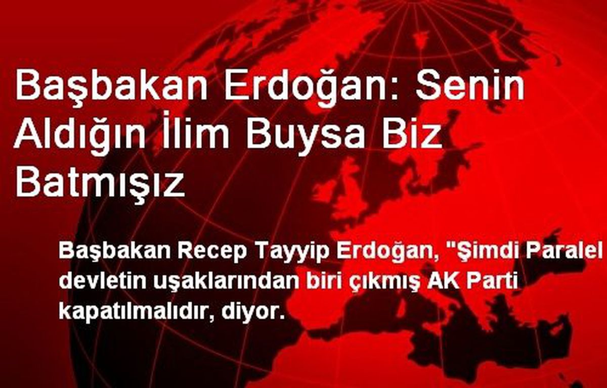 Başbakan Erdoğan: Senin Aldığın İlim Buysa Biz Batmışız