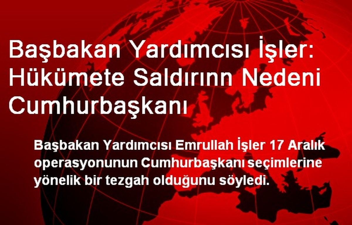 Başbakan Yardımcısı İşler: Hükümete Saldırınn Nedeni Cumhurbaşkanı