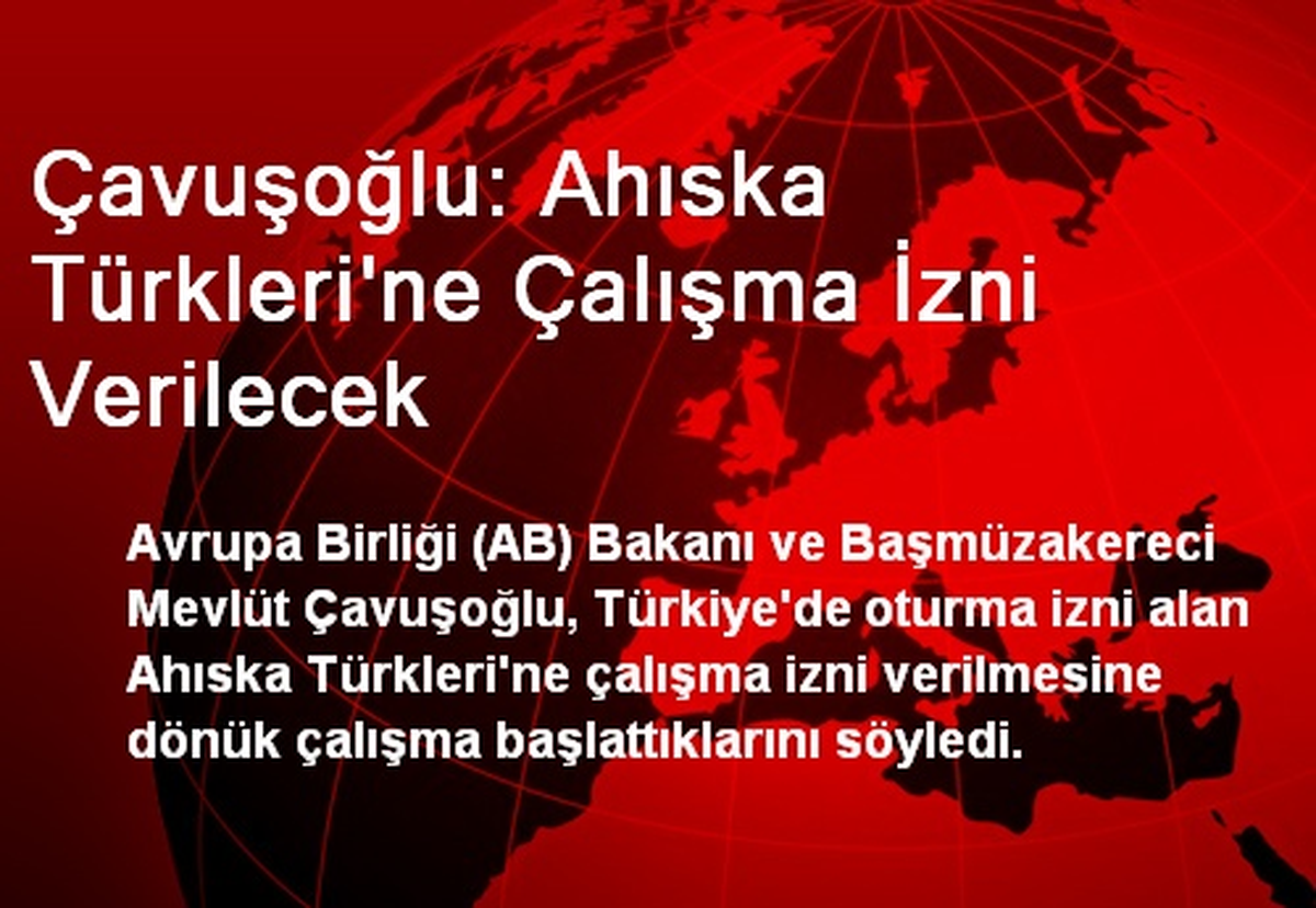 Çavuşoğlu: Ahıska Türkleri\'ne Çalışma İzni Verilecek