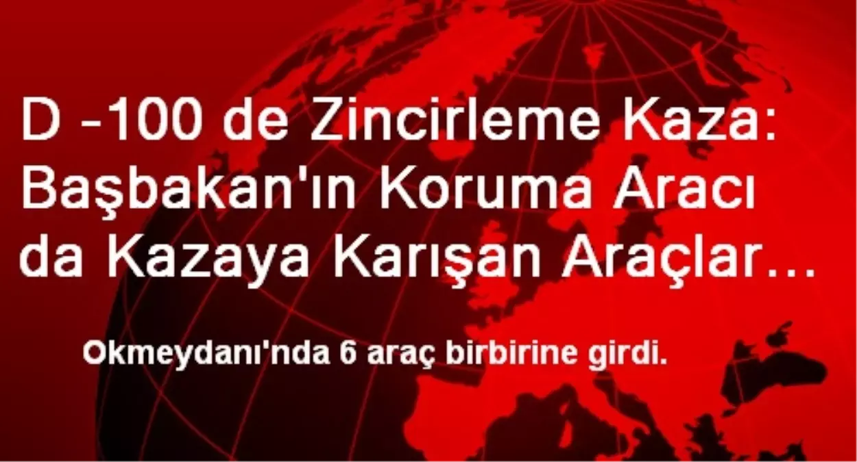 D -100 de Zincirleme Kaza: Başbakan\'ın Koruma Aracı da Kazaya Karışan Araçlar İçinde