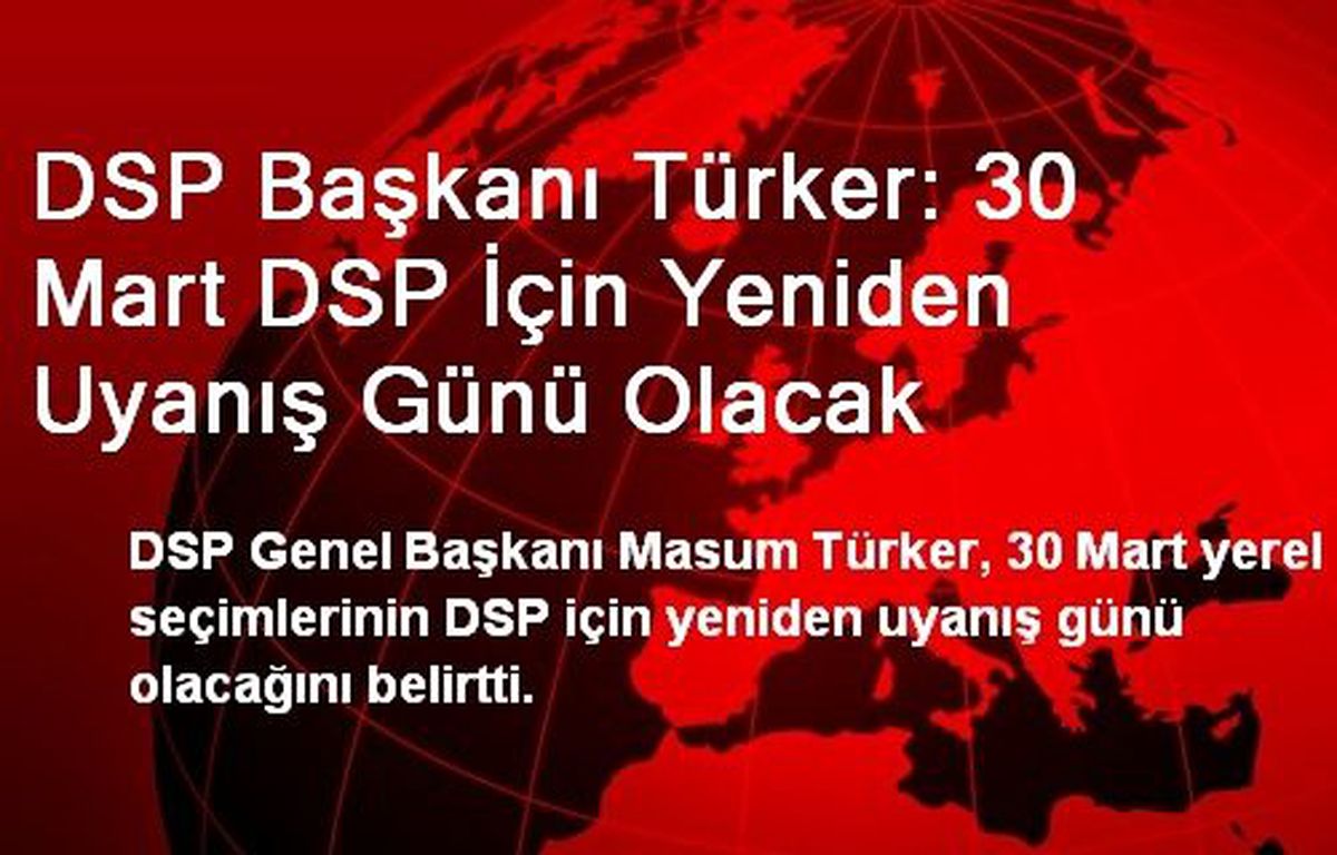 DSP Başkanı Türker: 30 Mart DSP İçin Yeniden Uyanış Günü Olacak