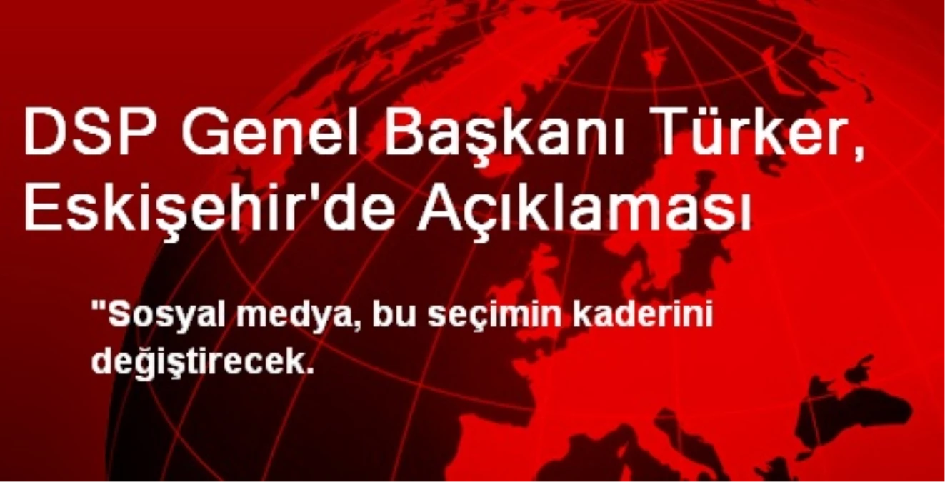 DSP Genel Başkanı Türker, Eskişehir\'de Açıklaması