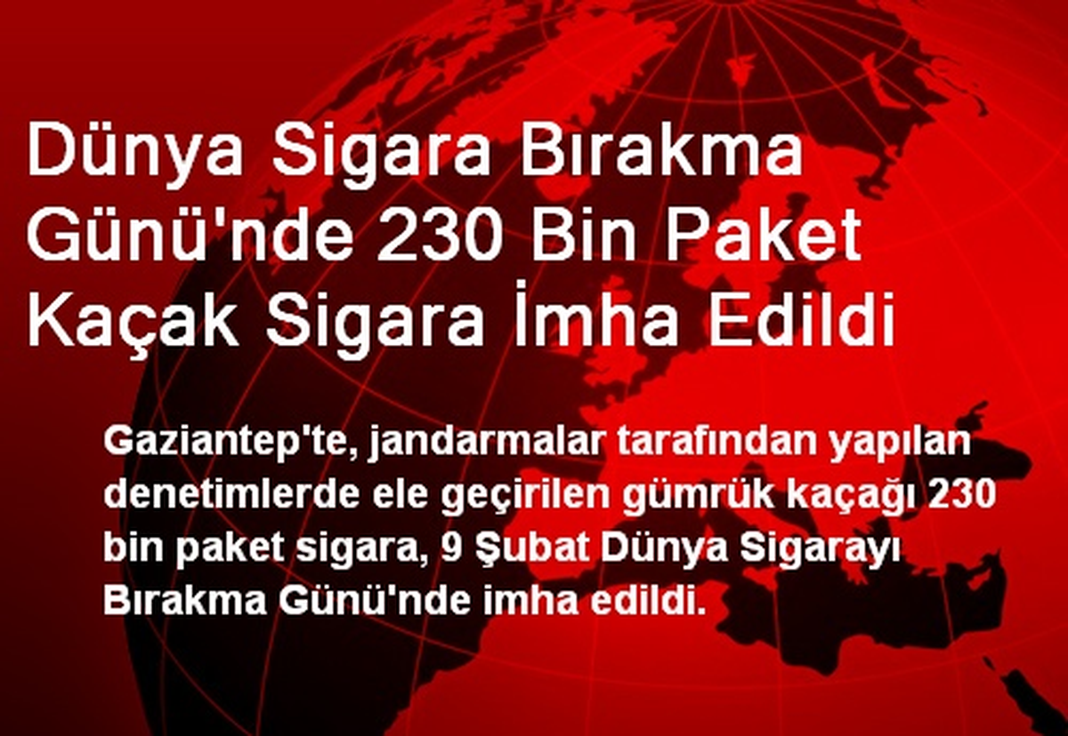 Dünya Sigara Bırakma Günü\'nde 230 Bin Paket Kaçak Sigara İmha Edildi