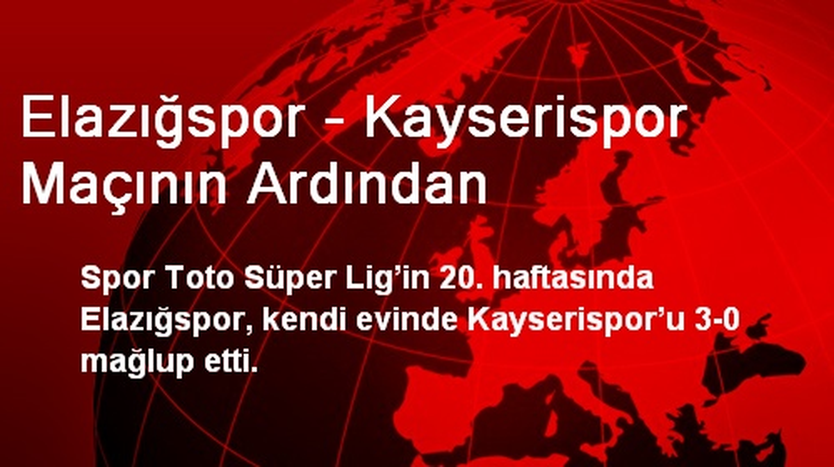 Elazığspor - Kayserispor Maçının Ardından