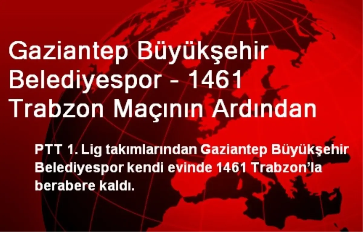 Gaziantep Büyükşehir Belediyespor - 1461 Trabzon Maçının Ardından