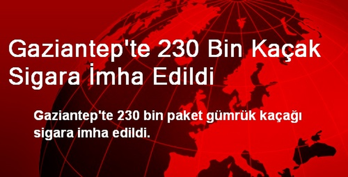 Gaziantep\'te 230 Bin Kaçak Sigara İmha Edildi