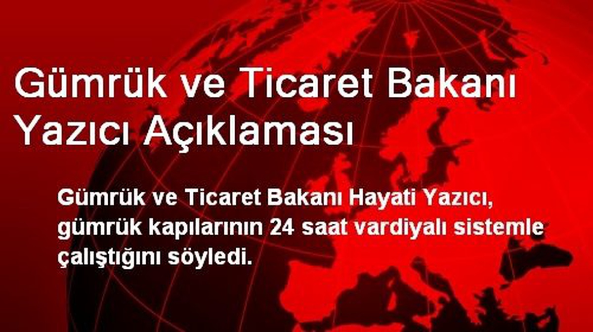 Gümrük ve Ticaret Bakanı Yazıcı Açıklaması