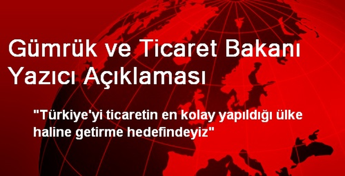 Gümrük ve Ticaret Bakanı Yazıcı Açıklaması