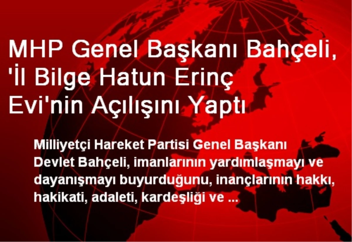 MHP Genel Başkanı Bahçeli, \'İl Bilge Hatun Erinç Evi\'nin Açılışını Yaptı