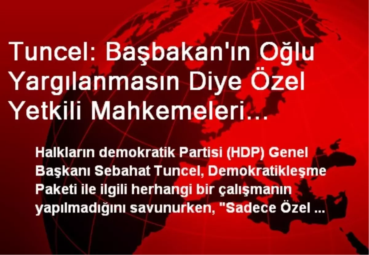 Tuncel: Özel Yetkili Mahkemeleri Kaldırıyorlar