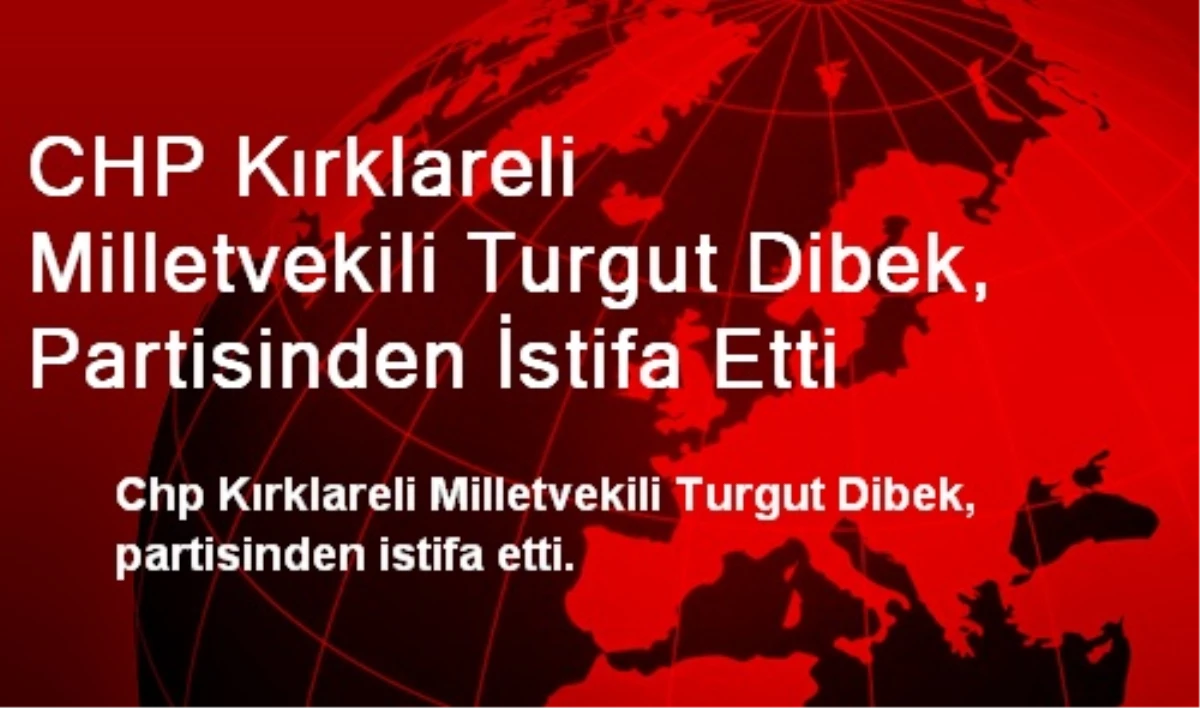 CHP Kırklareli Milletvekili Turgut Dibek, Partisinden İstifa Etti