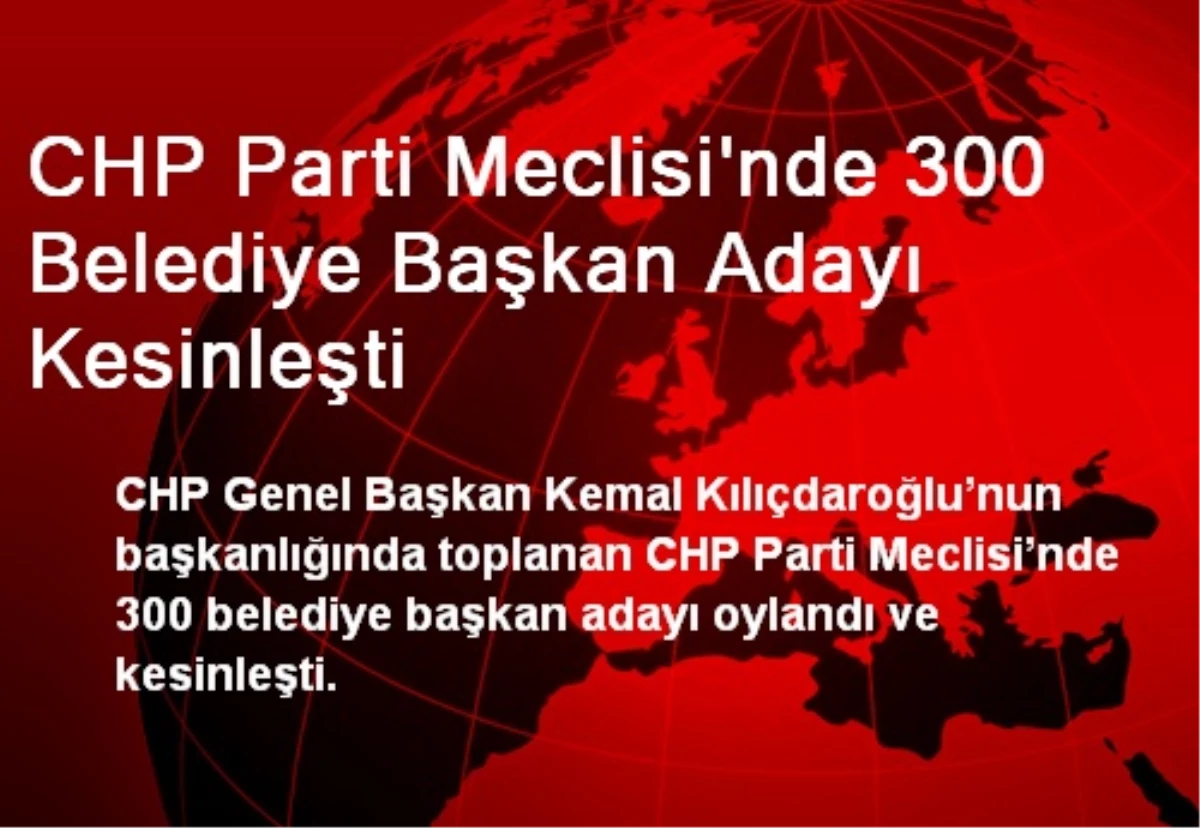 CHP Parti Meclisi\'nde 300 Belediye Başkan Adayı Kesinleşti