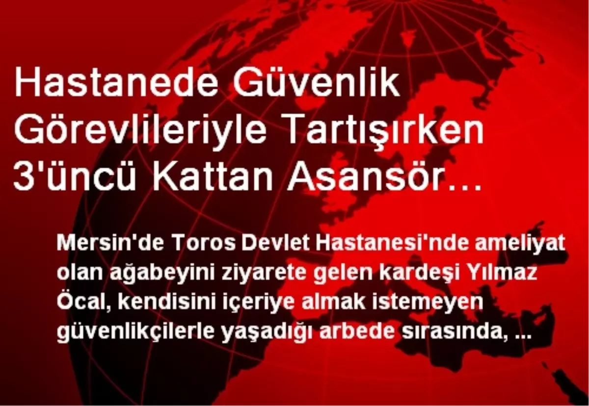 Hastanede Güvenlik Görevlileriyle Tartışırken 3\'üncü Kattan Asansör Boşluğuna Düştü