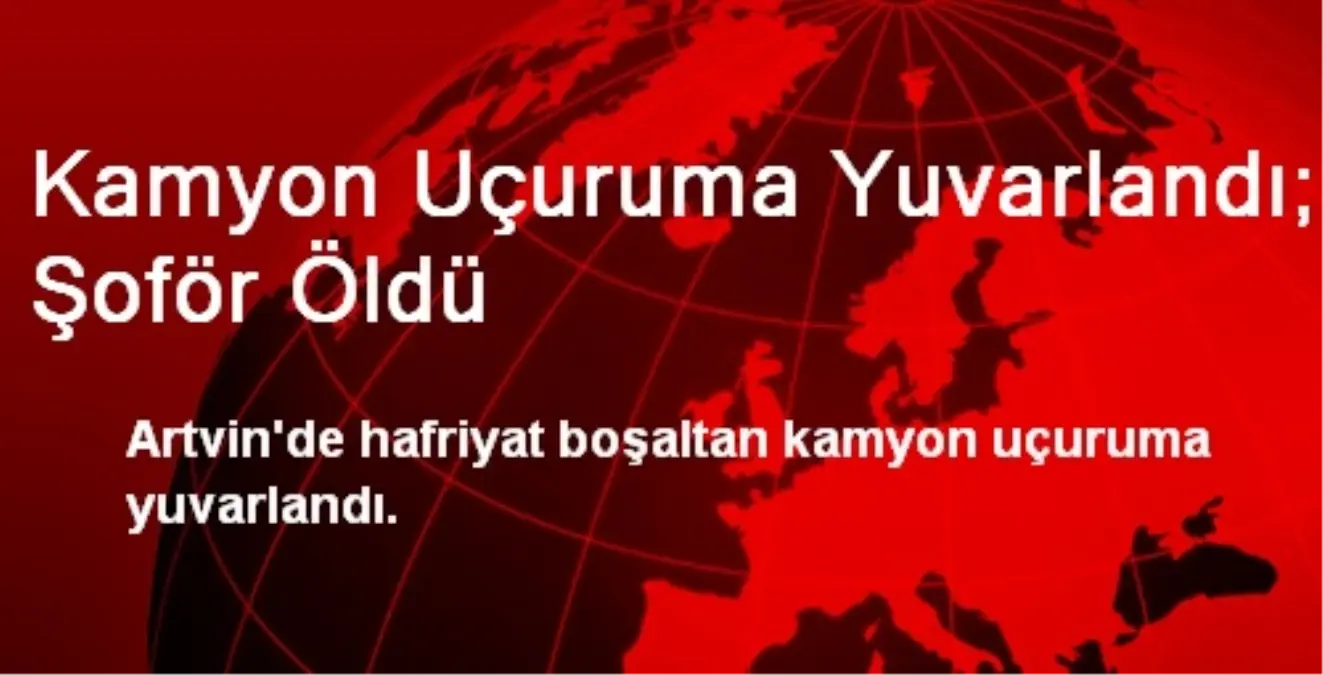 Kamyon Uçuruma Yuvarlandı; Şoför Öldü