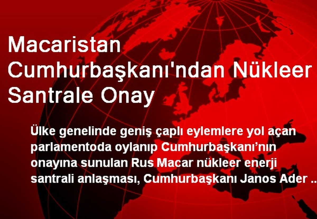 Macaristan Cumhurbaşkanı\'ndan Nükleer Santrale Onay