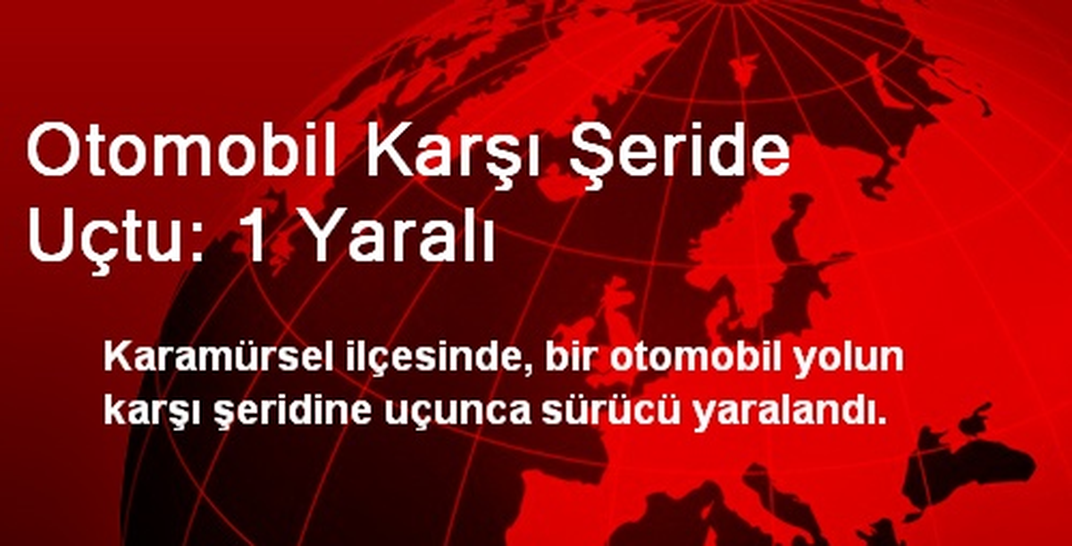 Otomobil Karşı Şeride Uçtu: 1 Yaralı