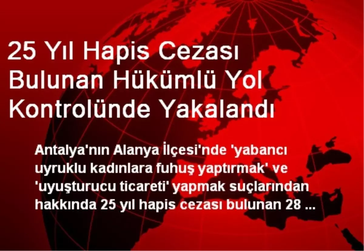 Alanya\'da 25 Yıl Hapis Cezası Bulunan Hükümlü Yakalandı