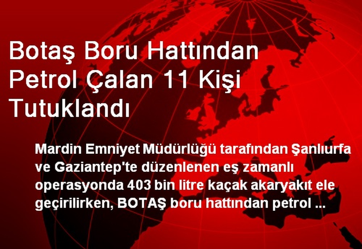 Botaş Boru Hattından Petrol Çalan 11 Kişi Tutuklandı