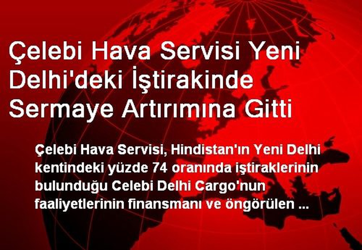 Çelebi Hava Servisi Yeni Delhi\'deki İştirakinde Sermaye Artırımına Gitti