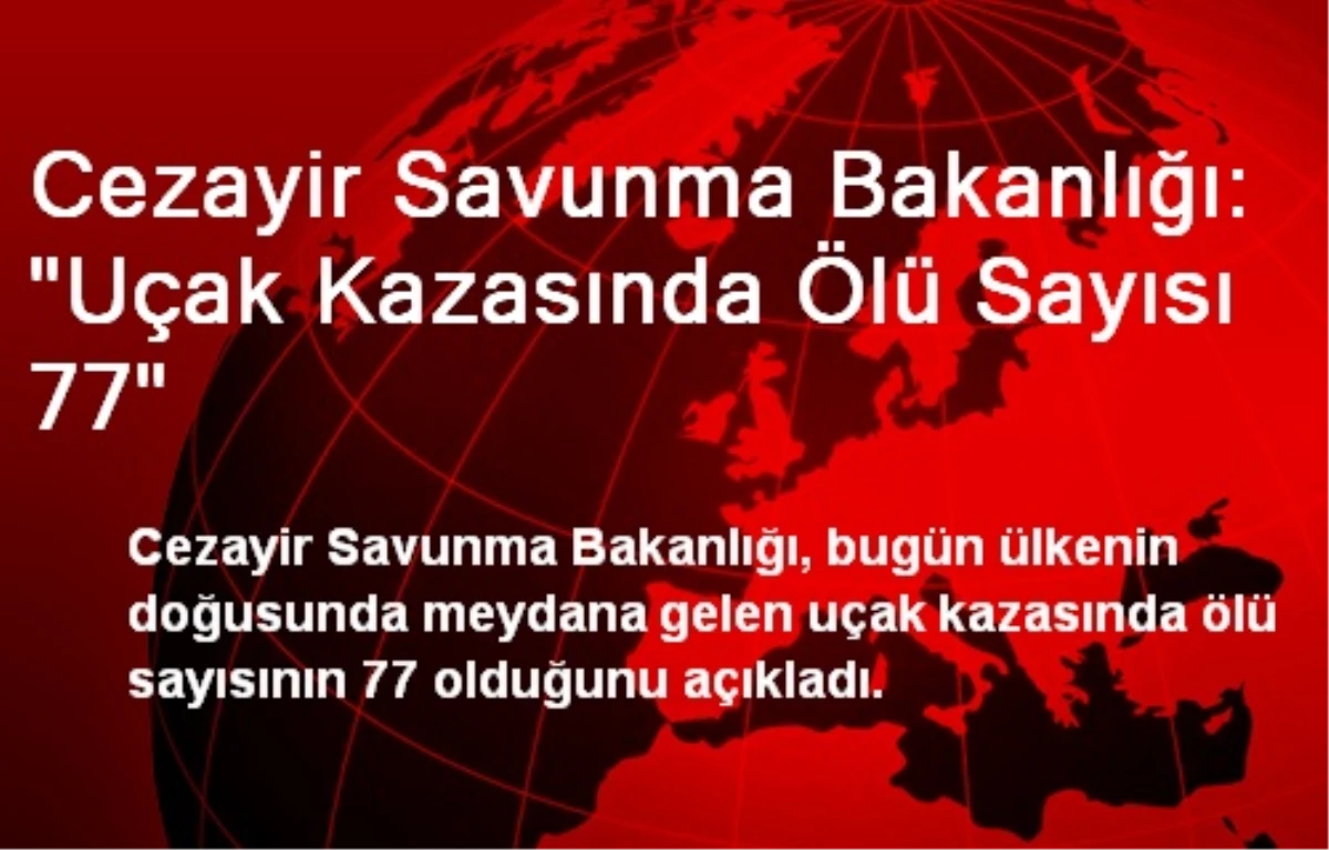 Cezayir Savunma Bakanlığı: "Uçak Kazasında Ölü Sayısı 77"