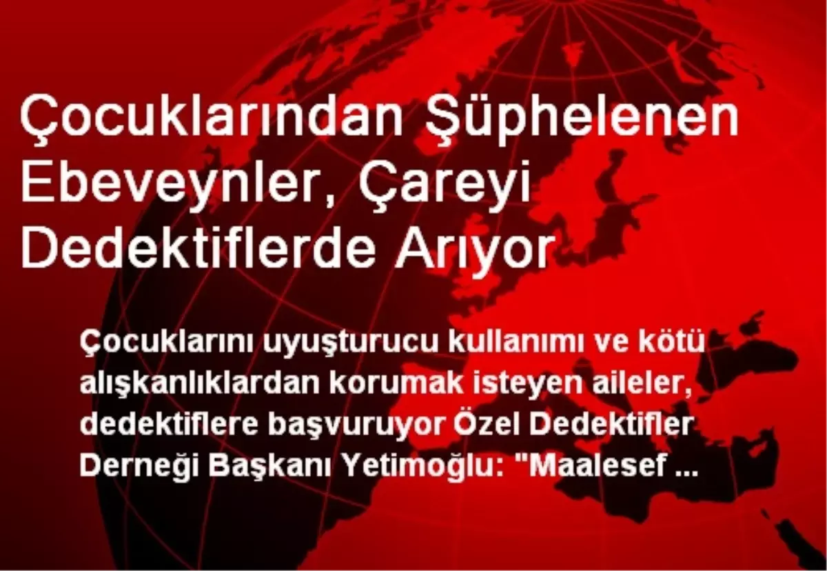 Çocuklarından Şüphelenen Ebeveynler, Çareyi Dedektiflerde Arıyor