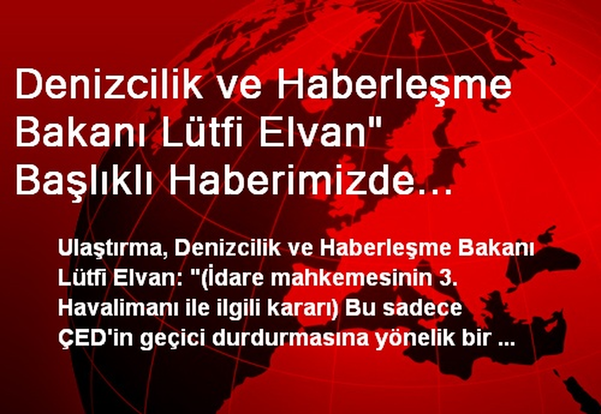 Düzeltme<br/>ulaştırma, Denizcilik ve Haberleşme Bakanı Lütfi Elvan" Başlıklı Haberimizde...