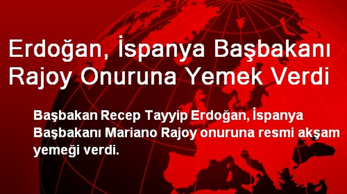 Erdoğan, İspanya Başbakanı Rajoy Onuruna Yemek Verdi