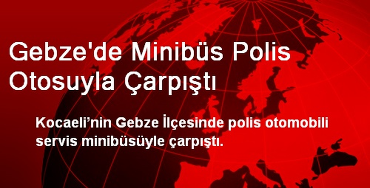 Gebze\'de Minibüs Polis Otosuyla Çarpıştı