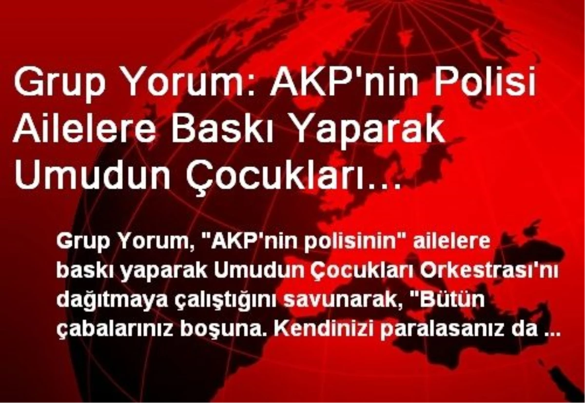 Grup Yorum: AKP\'nin Polisi Ailelere Baskı Yaparak Umudun Çocukları Orkestrası\'nı Dağıtmaya Çalışıyor