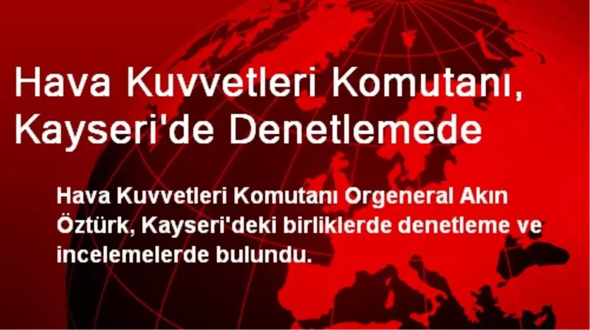 Hava Kuvvetleri Komutanı, Kayseri\'de Denetlemede