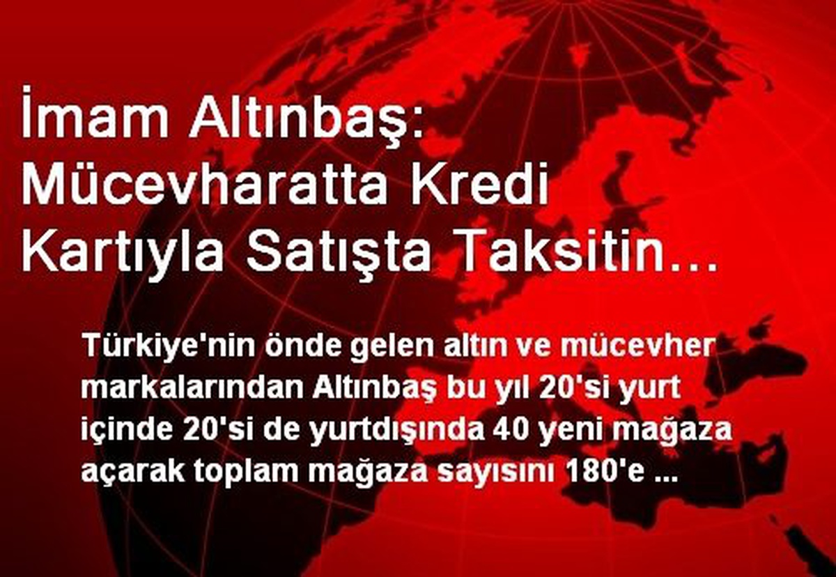 İmam Altınbaş: Mücevharatta Kredi Kartıyla Satışta Taksitin Kaldırılması Sektörü Çok Mağdur Edecek