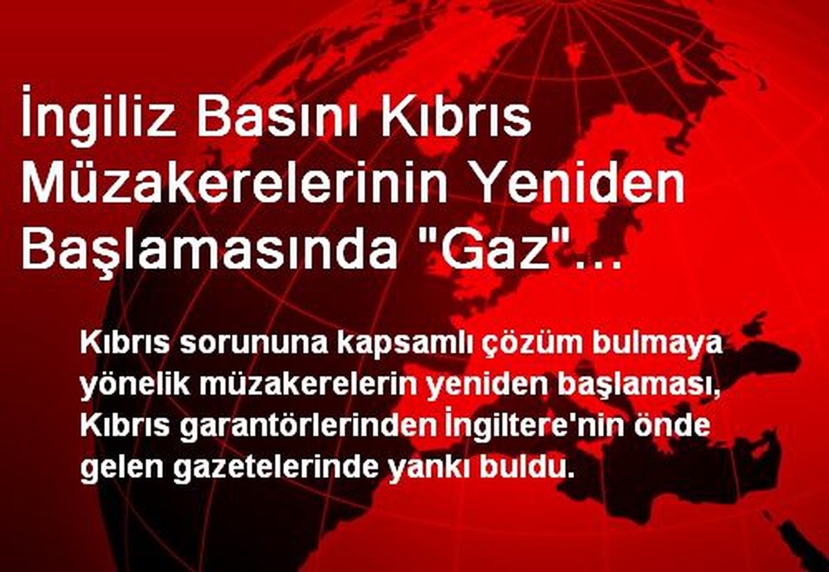 İngiliz Basını Kıbrıs Müzakerelerinin Yeniden Başlamasında "Gaz" Faktörüne İşaret Ediyor