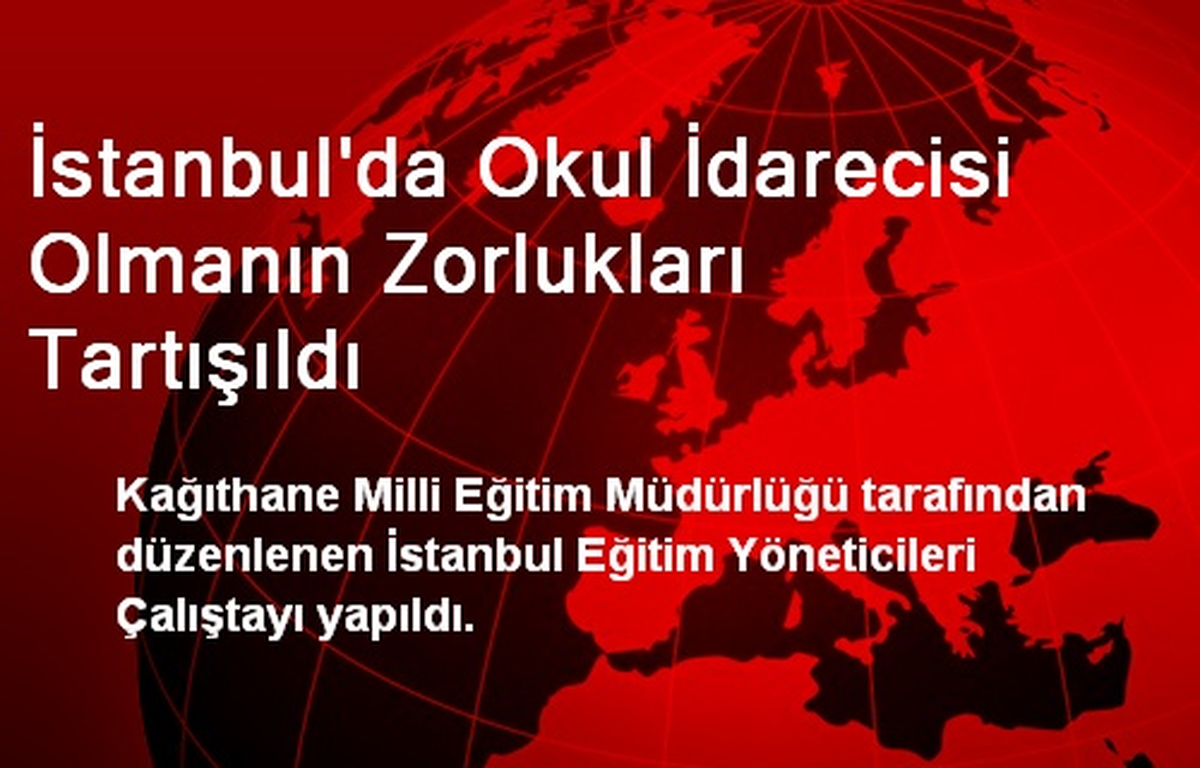 İstanbul\'da Okul İdarecisi Olmanın Zorlukları Tartışıldı