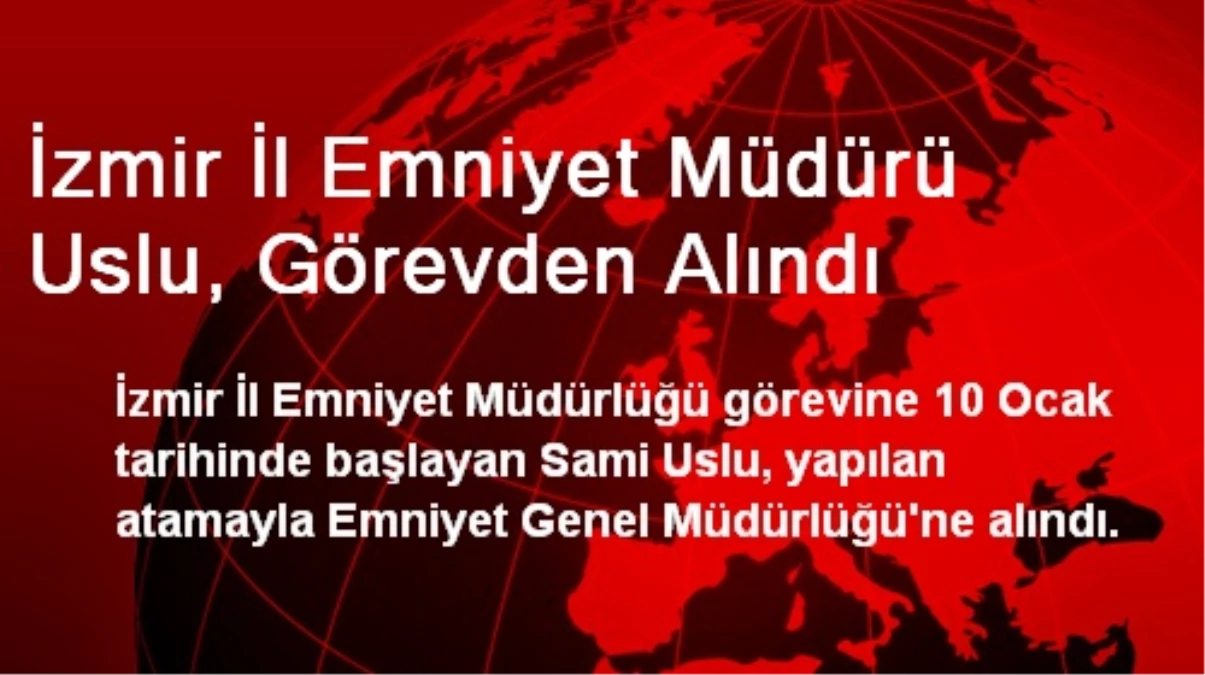 İzmir İl Emniyet Müdürü Uslu, Görevden Alındı