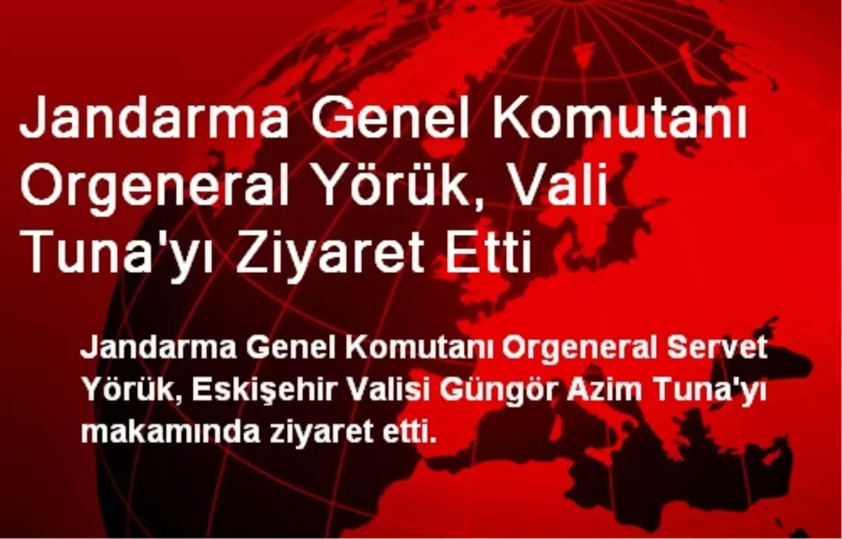 Jandarma Genel Komutanı Orgeneral Yörük, Vali Tuna\'yı Ziyaret Etti