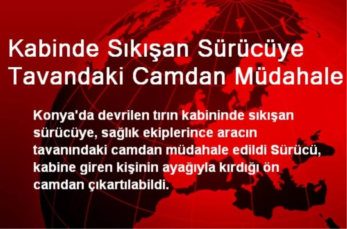 Kabinde Sıkışan Sürücüye Tavandaki Camdan Müdahale