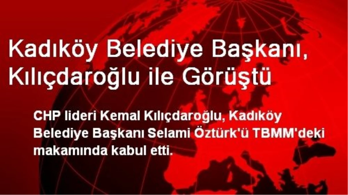 Kadıköy Belediye Başkanı, Kılıçdaroğlu ile Görüştü