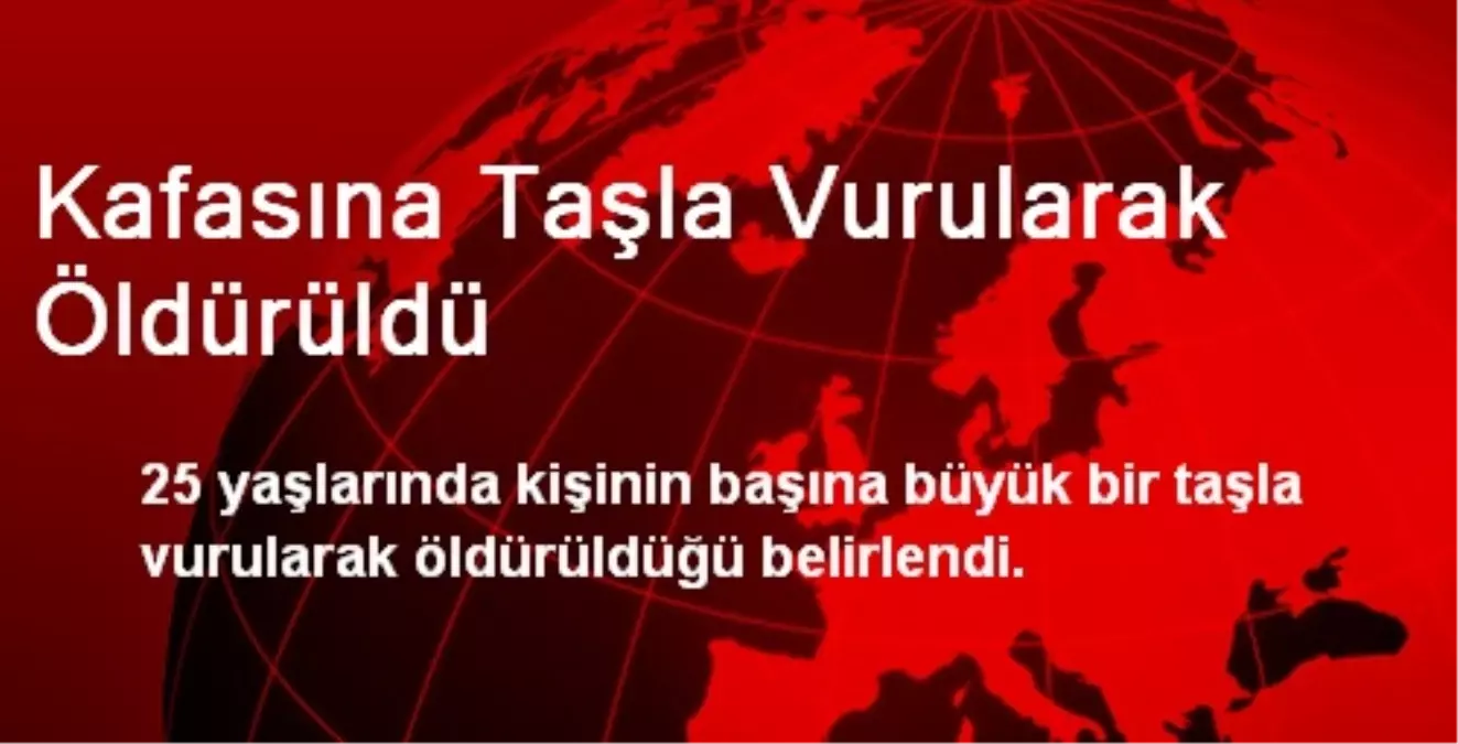 Kafasına Taşla Vurularak Öldürüldü