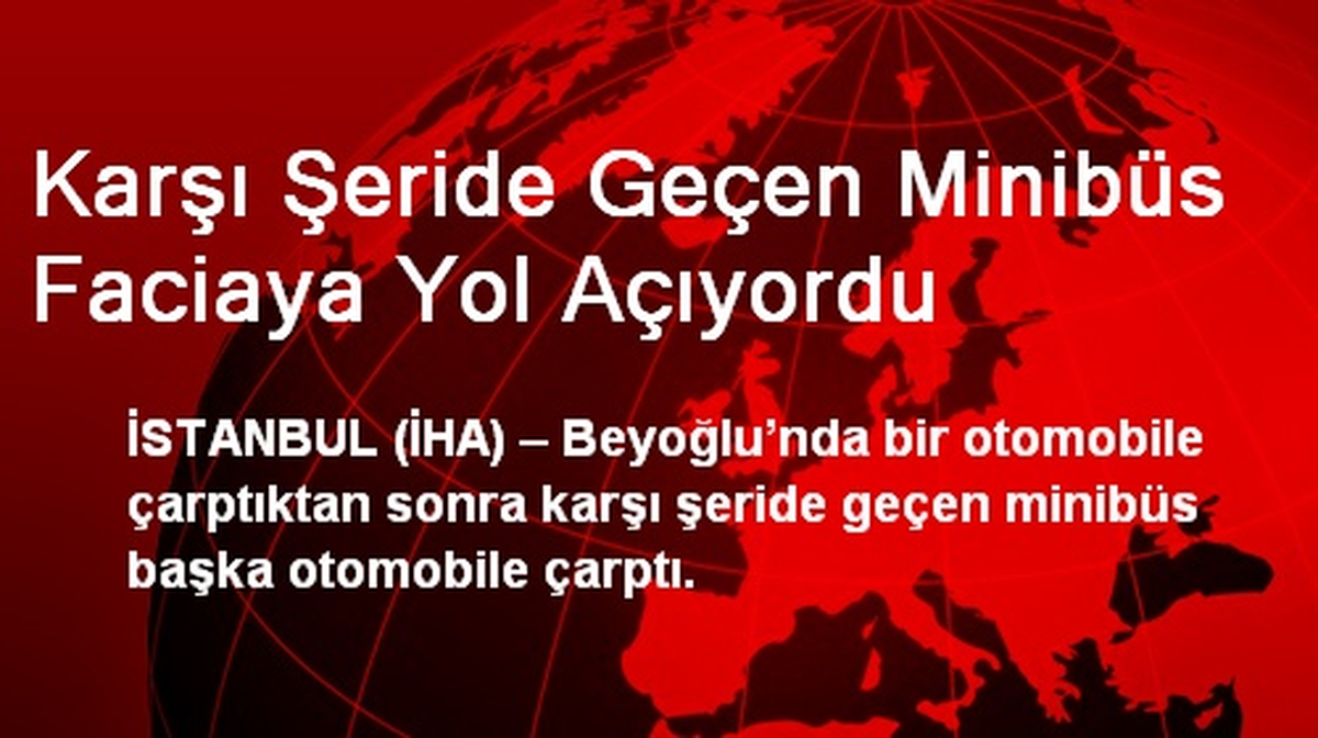 Beyoğlu\'nda Karşı Şeride Geçen Minibüs Faciaya Yol Açıyordu
