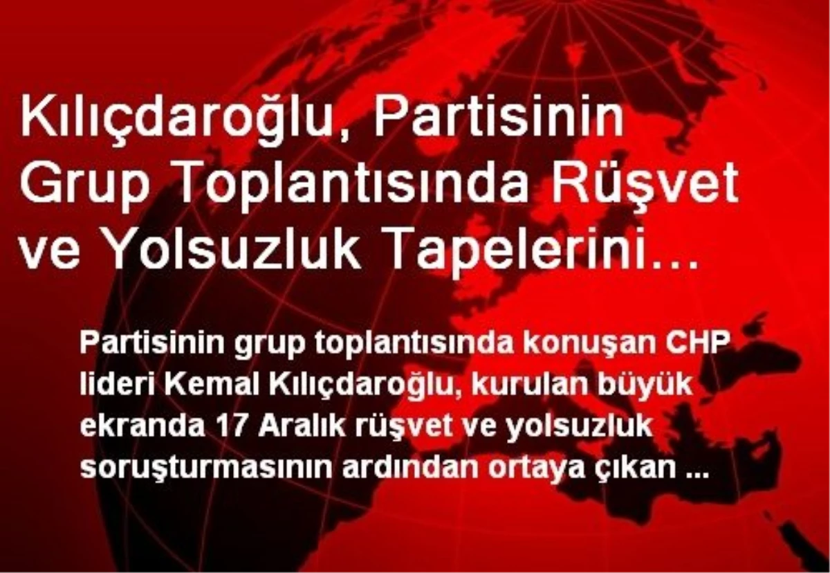 Kılıçdaroğlu, Partisinin Grup Toplantısında Rüşvet ve Yolsuzluk Tapelerini Dinletti