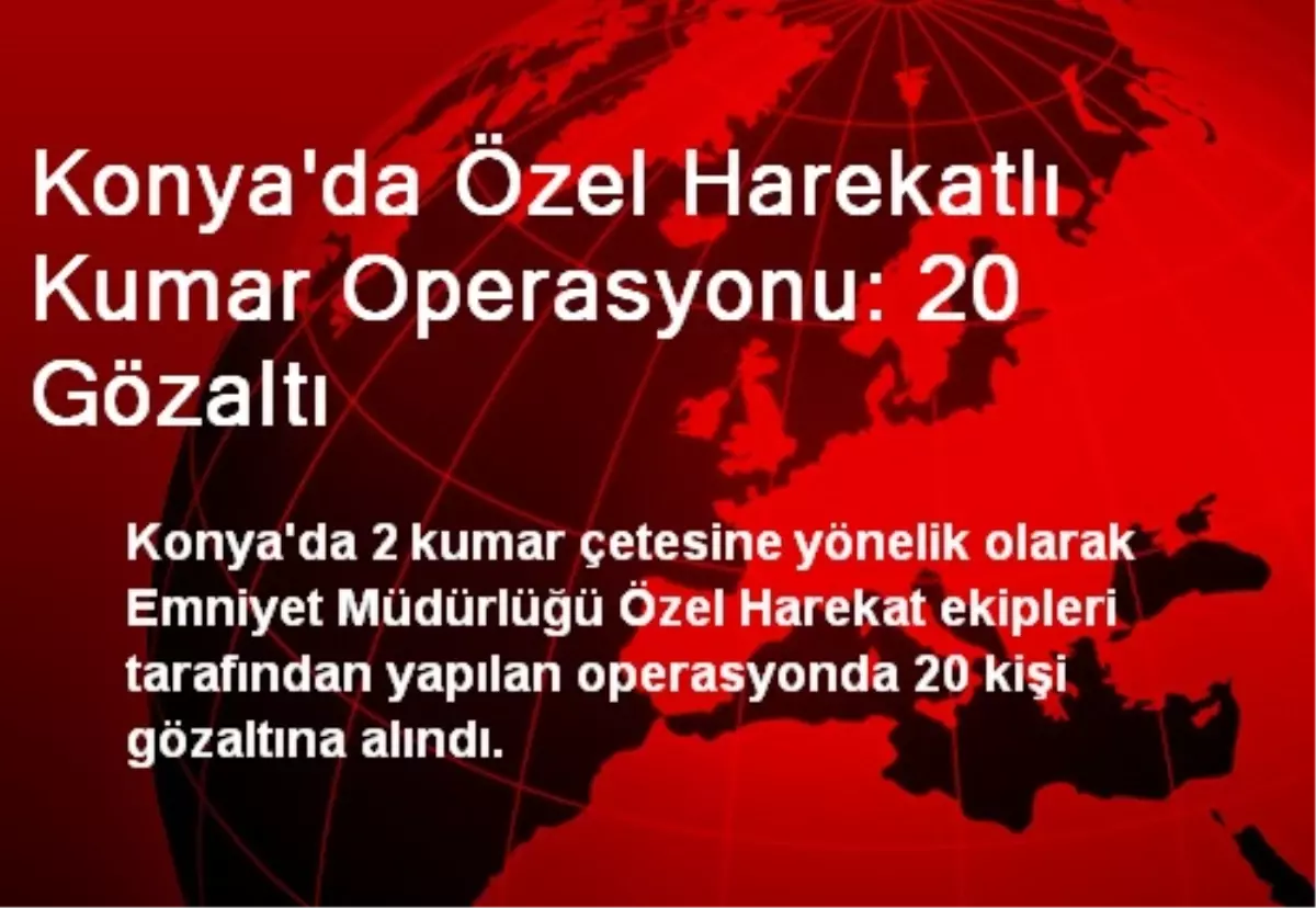 Konya\'da Özel Harekatlı Kumar Operasyonu: 20 Gözaltı