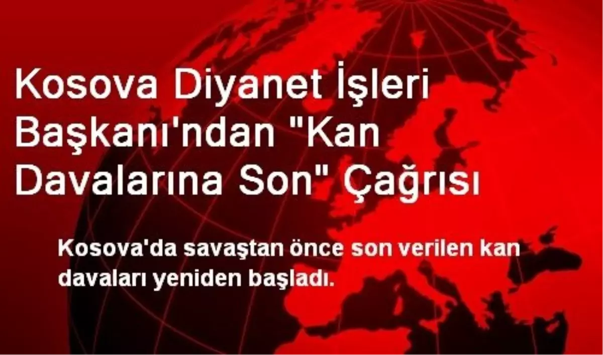 Kosova Diyanet İşleri Başkanı\'ndan "Kan Davalarına Son" Çağrısı