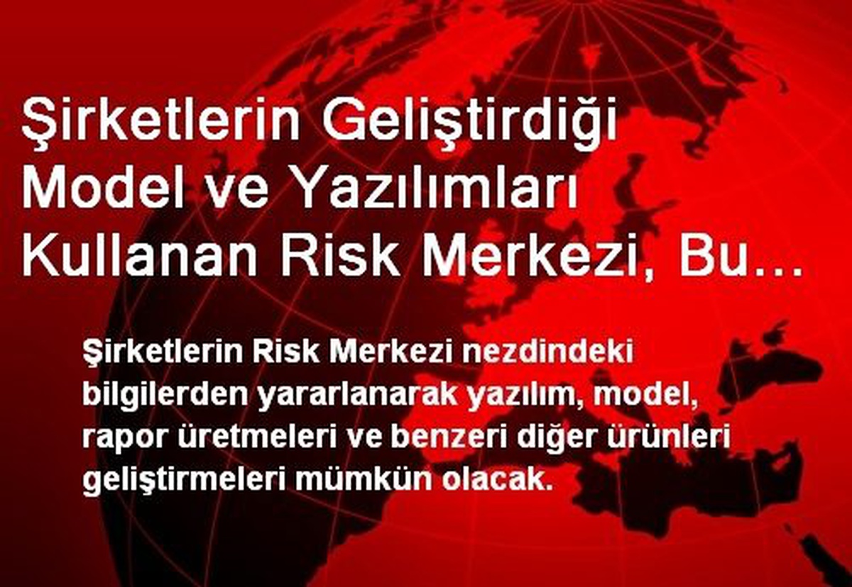 Şirketlerin Geliştirdiği Model ve Yazılımları Kullanan Risk Merkezi, Bu Ürünlerin Telif Haklarına...