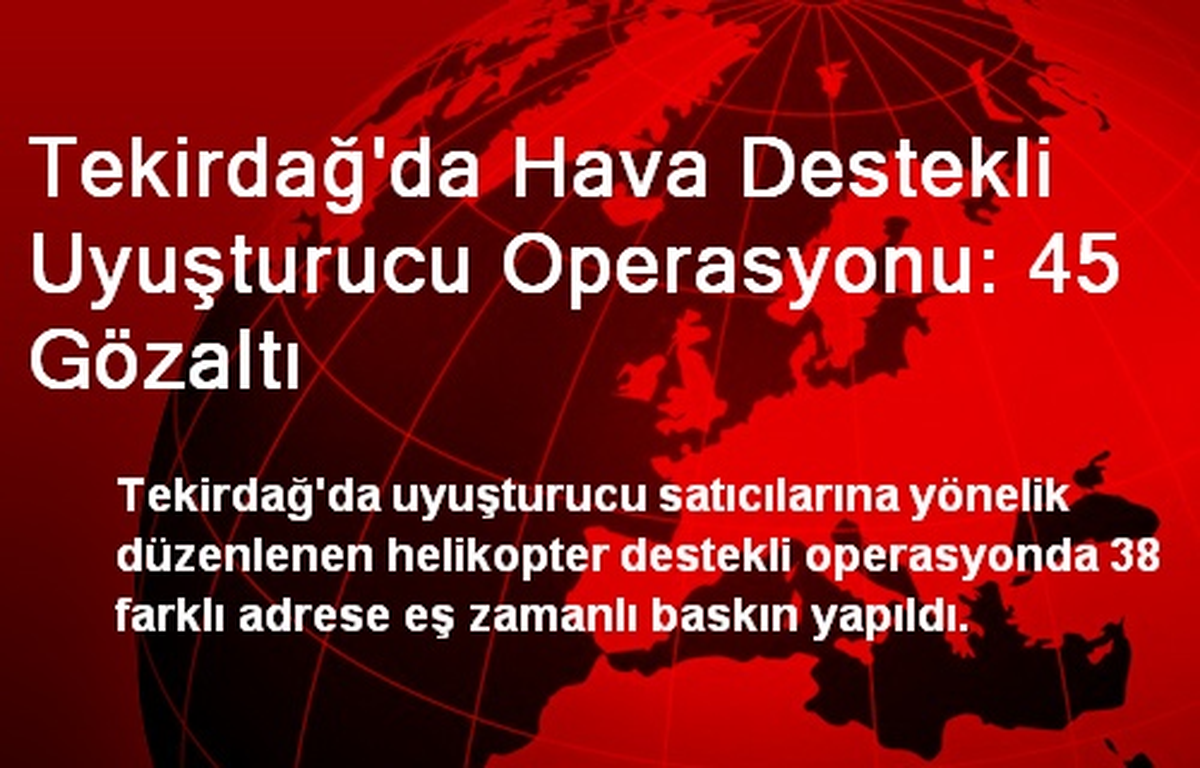 Tekirdağ\'da Hava Destekli Uyuşturucu Operasyonu: 45 Gözaltı