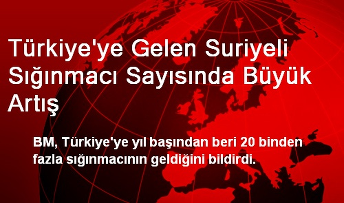 Türkiye\'ye Gelen Suriyeli Sığınmacı Sayısında Büyük Artış