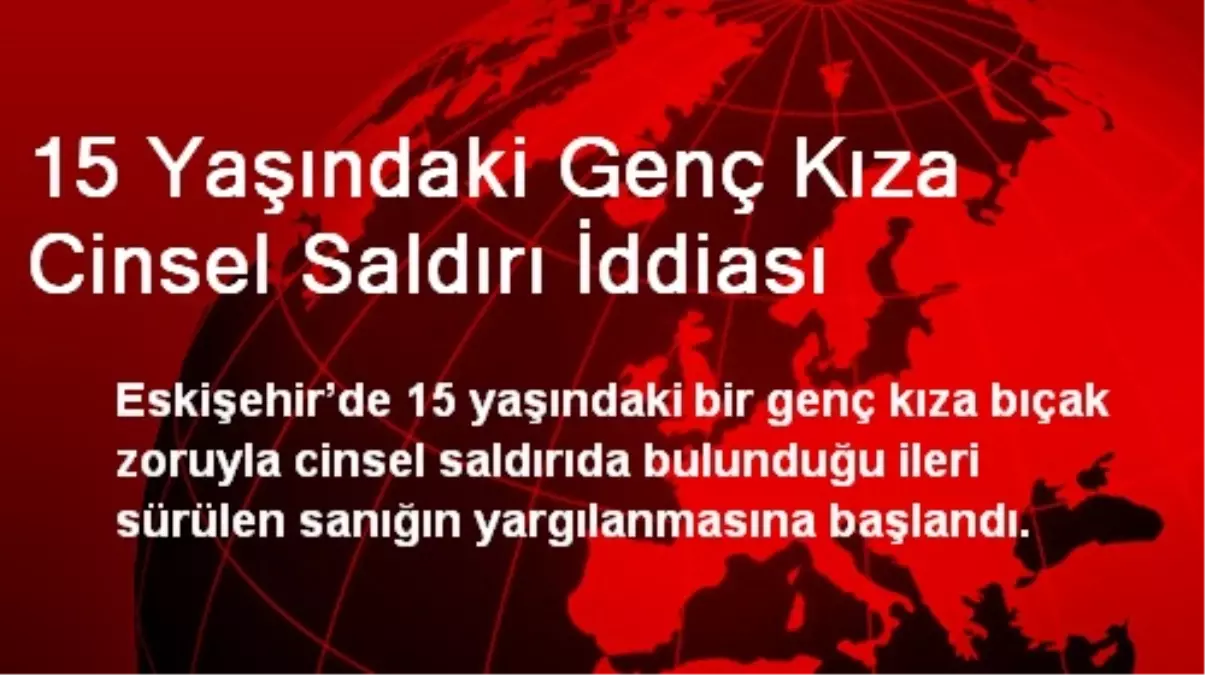 15 Yaşındaki Genç Kıza Cinsel Saldırı İddiası