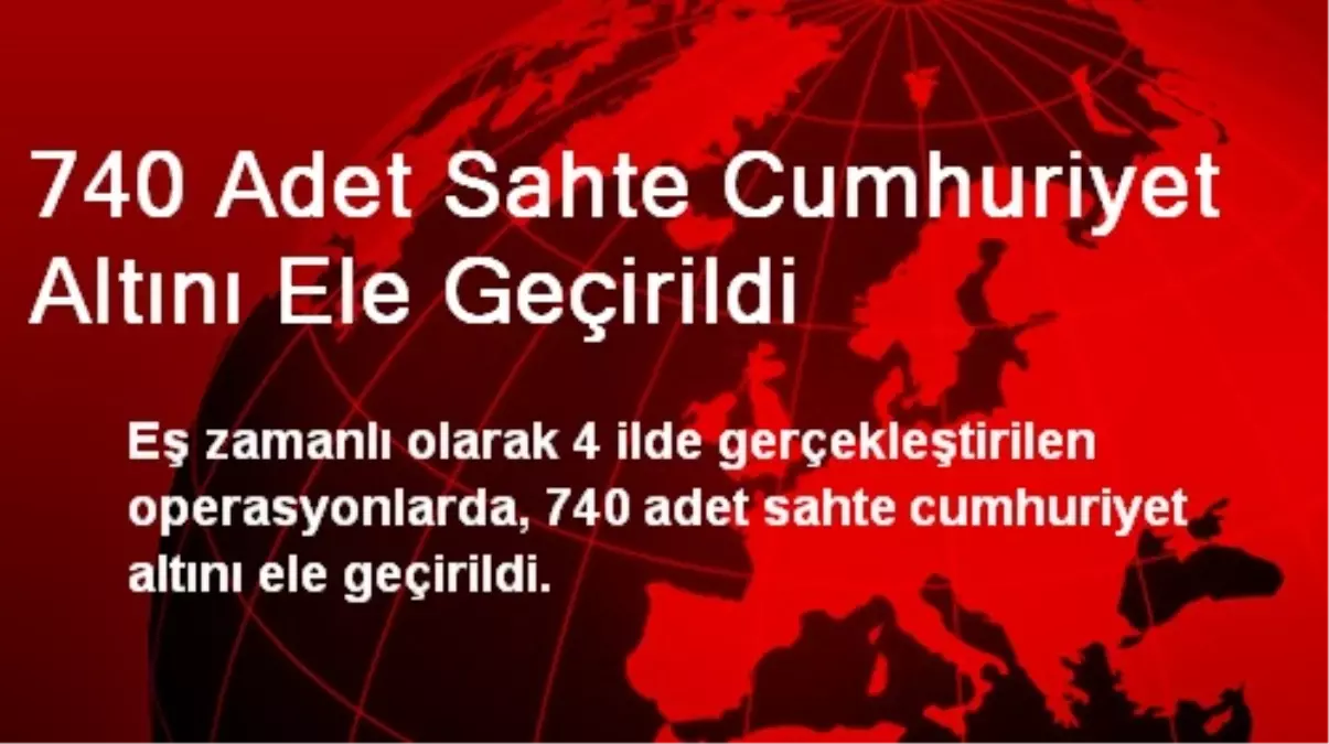 740 Adet Sahte Cumhuriyet Altını Ele Geçirildi