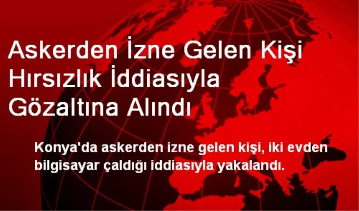 Askerden İzne Gelen Kişi Hırsızlık İddiasıyla Gözaltına Alındı